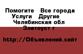 Помогите - Все города Услуги » Другие   . Челябинская обл.,Златоуст г.